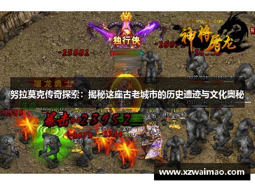 努拉莫克传奇探索：揭秘这座古老城市的历史遗迹与文化奥秘